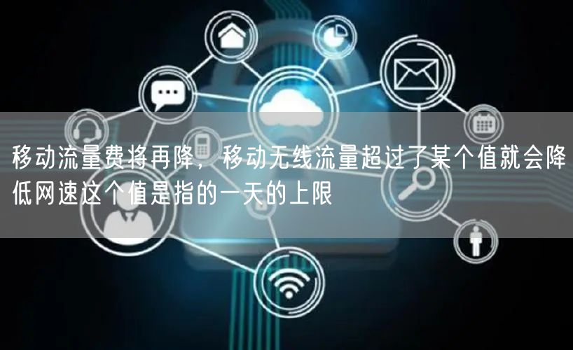 移动流量费将再降，移动无线流量超过了某个值就会降低网速这个值是指的一天的上限