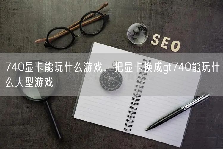 740显卡能玩什么游戏，把显卡换成gt740能玩什么大型游戏