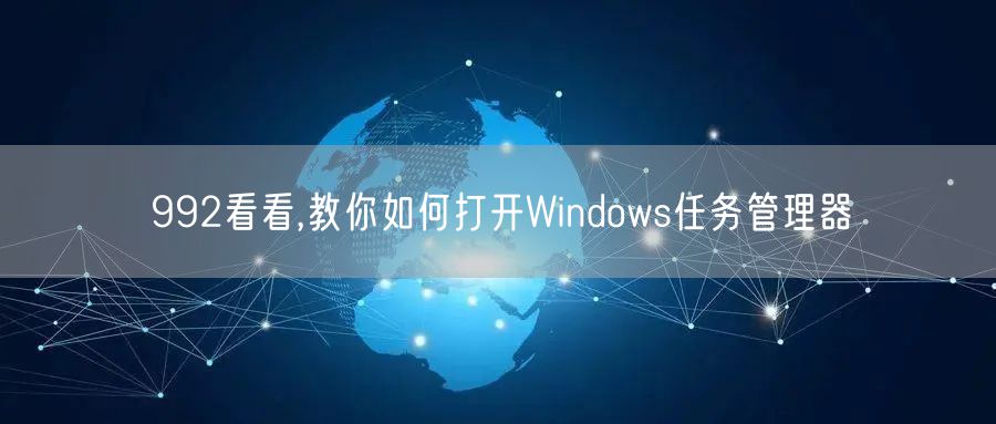 992看看,教你如何打开Windows任务管理器