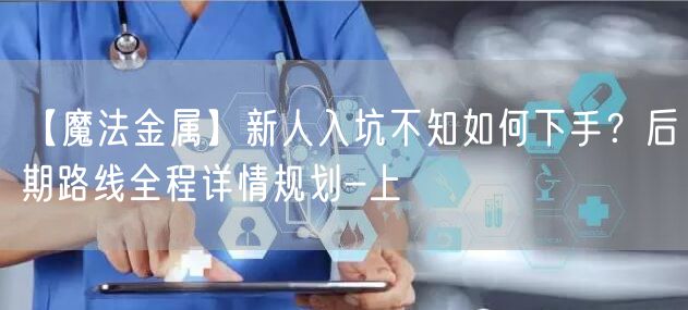 【魔法金属】新人入坑不知如何下手？后期路线全程详情规划-上