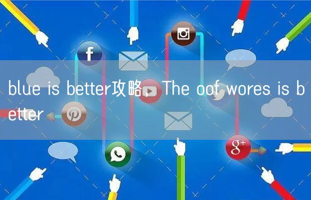 blue is better攻略，The oof wores is better