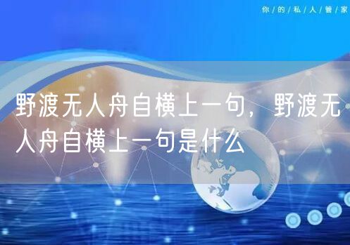 野渡无人舟自横上一句，野渡无人舟自横上一句是什么