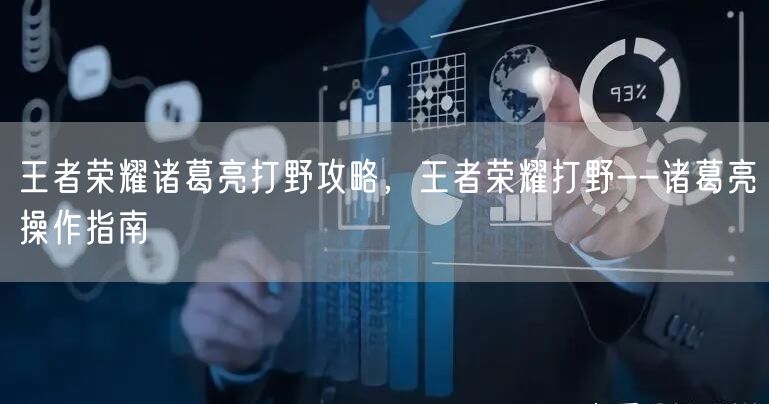 王者荣耀诸葛亮打野攻略，王者荣耀打野--诸葛亮操作指南
