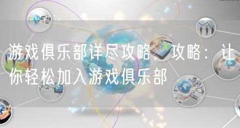 游戏俱乐部详尽攻略，攻略：让你轻松加入游戏俱乐部