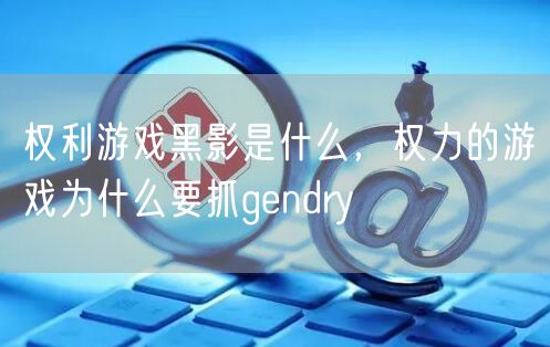 权利游戏黑影是什么，权力的游戏为什么要抓gendry