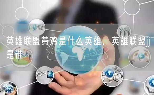 英雄联盟黄鸡是什么英雄，英雄联盟jj是谁