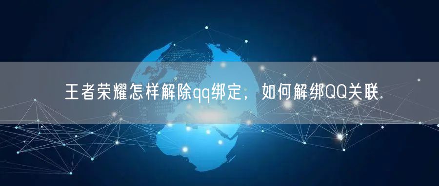 王者荣耀怎样解除qq绑定，如何解绑QQ关联