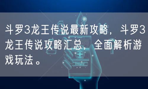 斗罗3龙王传说最新攻略，斗罗3龙王传说攻略汇总，全面解析游戏玩法。