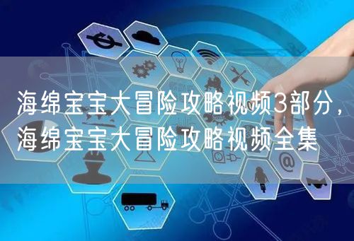 海绵宝宝大冒险攻略视频3部分，海绵宝宝大冒险攻略视频全集