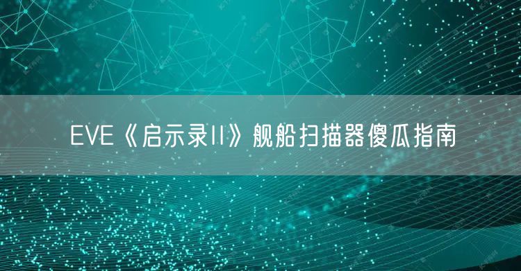 EVE《启示录II》舰船扫描器傻瓜指南