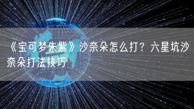 《宝可梦朱紫》沙奈朵怎么打？六星坑沙奈朵打法技巧