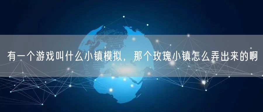 有一个游戏叫什么小镇模拟，那个玫瑰小镇怎么弄出来的啊