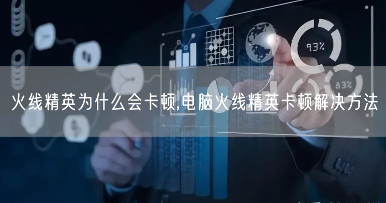 火线精英为什么会卡顿,电脑火线精英卡顿解决方法