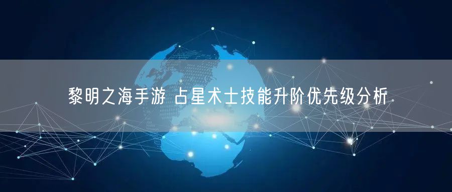 黎明之海手游 占星术士技能升阶优先级分析