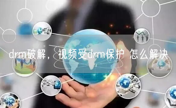 drm破解，视频受drm保护 怎么解决