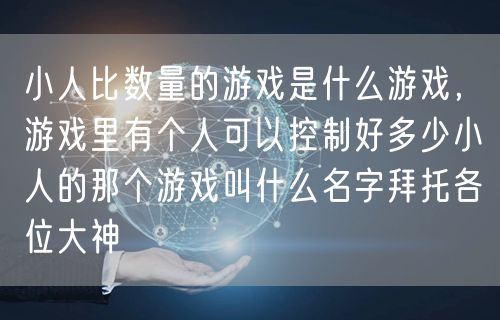 小人比数量的游戏是什么游戏，游戏里有个人可以控制好多少小人的那个游戏叫什么名字拜托各位大神