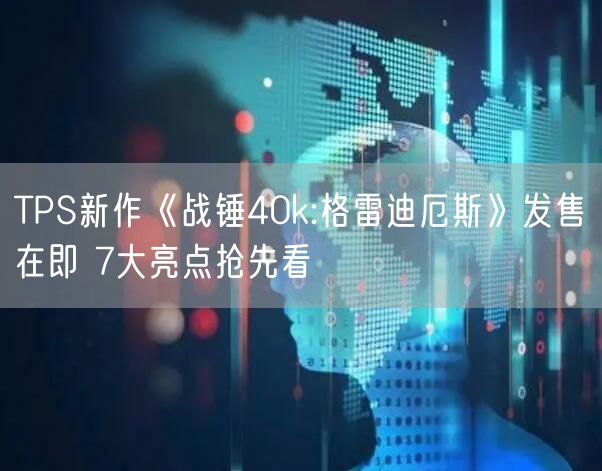 TPS新作《战锤40k:格雷迪厄斯》发售在即 7大亮点抢先看