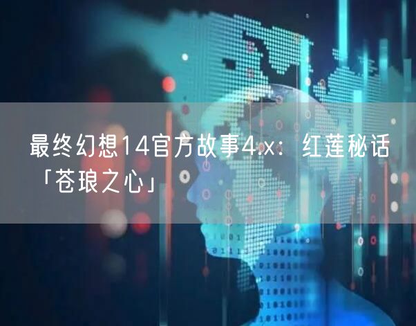 最终幻想14官方故事4.x：红莲秘话⑥「苍琅之心」