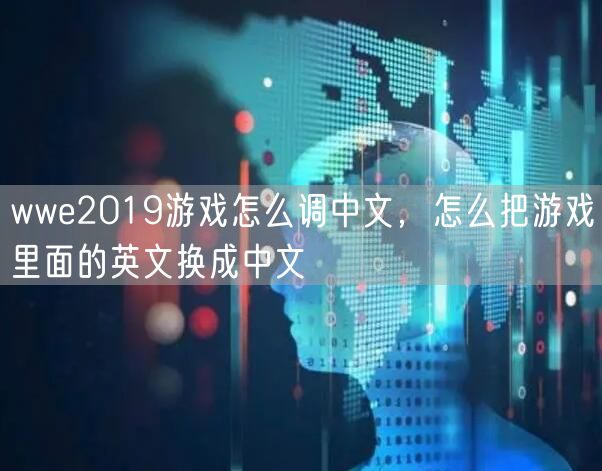 wwe2019游戏怎么调中文，怎么把游戏里面的英文换成中文