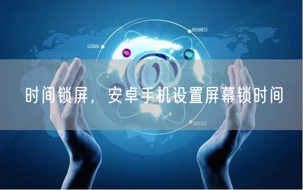 时间锁屏，安卓手机设置屏幕锁时间