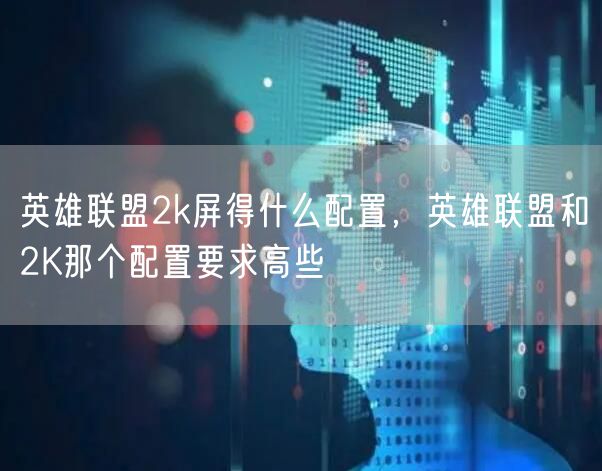 英雄联盟2k屏得什么配置，英雄联盟和2K那个配置要求高些