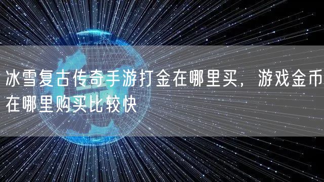 冰雪复古传奇手游打金在哪里买，游戏金币在哪里购买比较快
