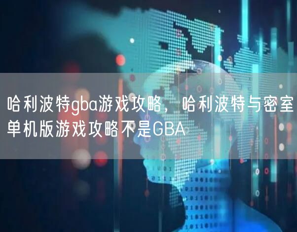 哈利波特gba游戏攻略，哈利波特与密室单机版游戏攻略不是GBA