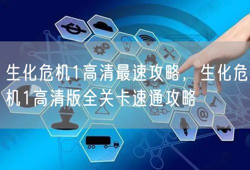 生化危机1高清最速攻略，生化危机1高清版全关卡速通攻略