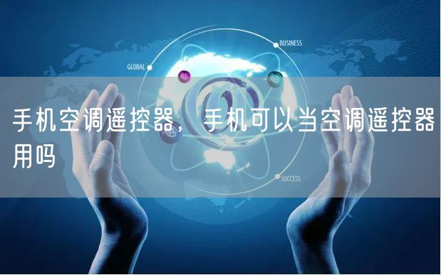 手机空调遥控器，手机可以当空调遥控器用吗