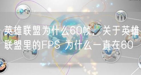 英雄联盟为什么60帧，关于英雄联盟里的FPS 为什么一直在60