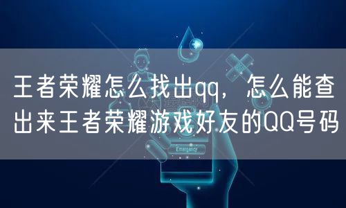 王者荣耀怎么找出qq，怎么能查出来王者荣耀游戏好友的QQ号码