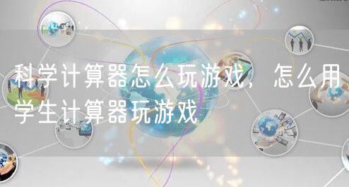 科学计算器怎么玩游戏，怎么用学生计算器玩游戏