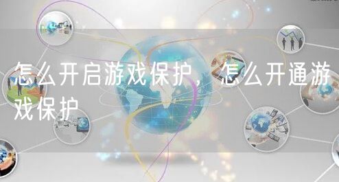 怎么开启游戏保护，怎么开通游戏保护