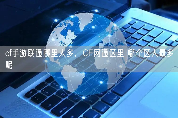 cf手游联通哪里人多，CF网通区里 哪个区人最多呢