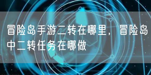 冒险岛手游二转在哪里，冒险岛中二转任务在哪做