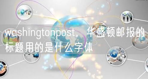 washingtonpost，华盛顿邮报的标题用的是什么字体
