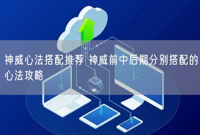 神威心法搭配推荐 神威前中后期分别搭配的心法攻略