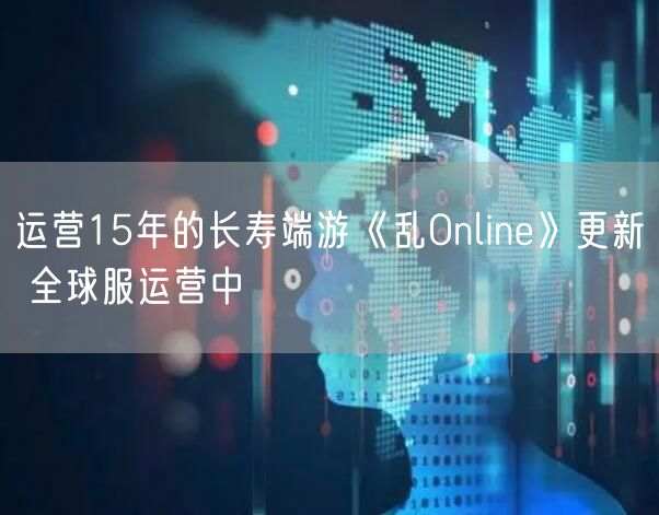 运营15年的长寿端游《乱Online》更新 全球服运营中