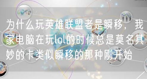 为什么玩英雄联盟老是瞬移，我家电脑在玩lol的时候总是莫名其妙的卡类似瞬移的那种刚开始