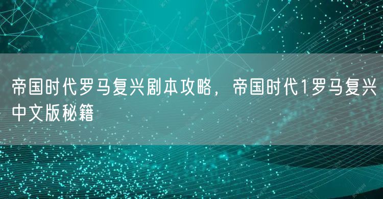帝国时代罗马复兴剧本攻略，帝国时代1罗马复兴中文版秘籍
