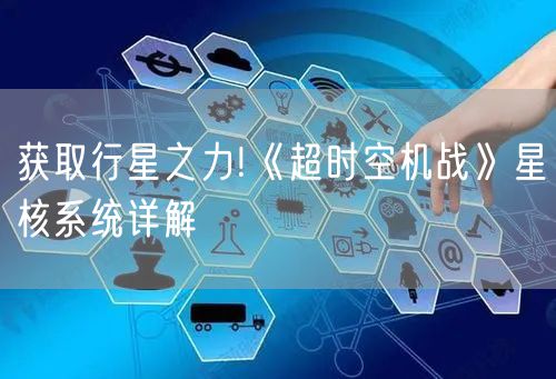 获取行星之力!《超时空机战》星核系统详解