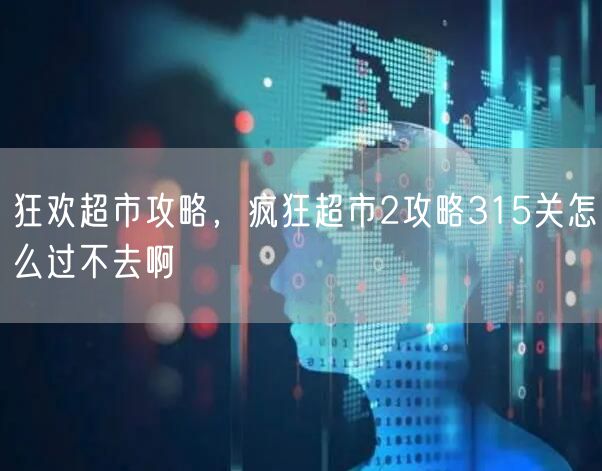 狂欢超市攻略，疯狂超市2攻略315关怎么过不去啊