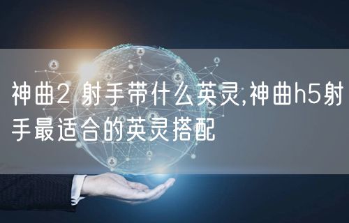 神曲2 射手带什么英灵,神曲h5射手最适合的英灵搭配