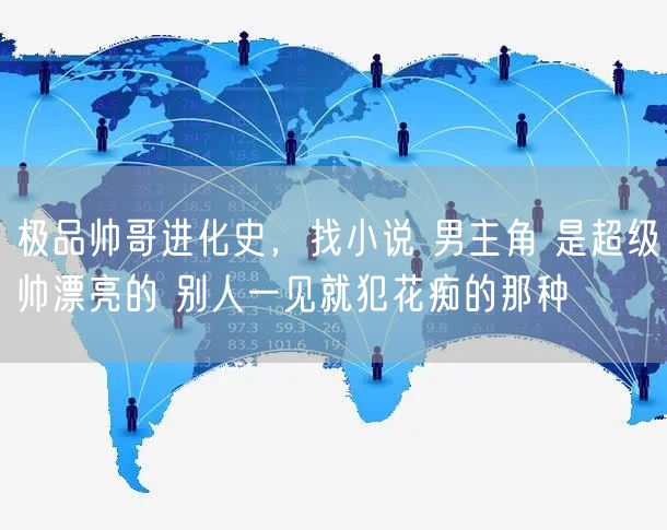 极品帅哥进化史，找小说 男主角 是超级帅漂亮的 别人一见就犯花痴的那种