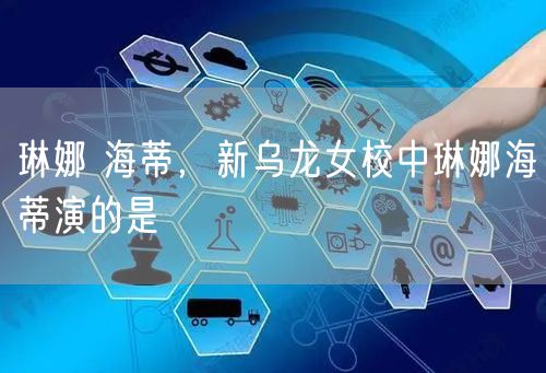 琳娜 海蒂，新乌龙女校中琳娜海蒂演的是