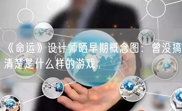 《命运》设计师晒早期概念图：曾没搞清楚是什么样的游戏