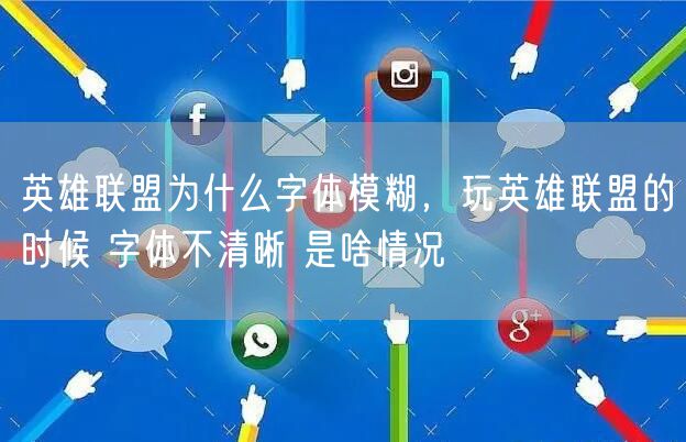 英雄联盟为什么字体模糊，玩英雄联盟的时候 字体不清晰 是啥情况