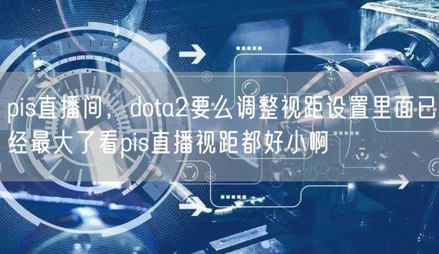 pis直播间，dota2要么调整视距设置里面已经最大了看pis直播视距都好小啊