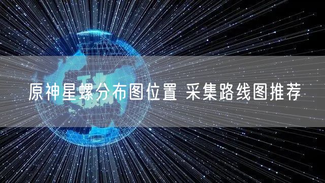 原神星螺分布图位置 采集路线图推荐