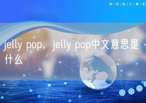jelly pop，jelly pop中文意思是什么